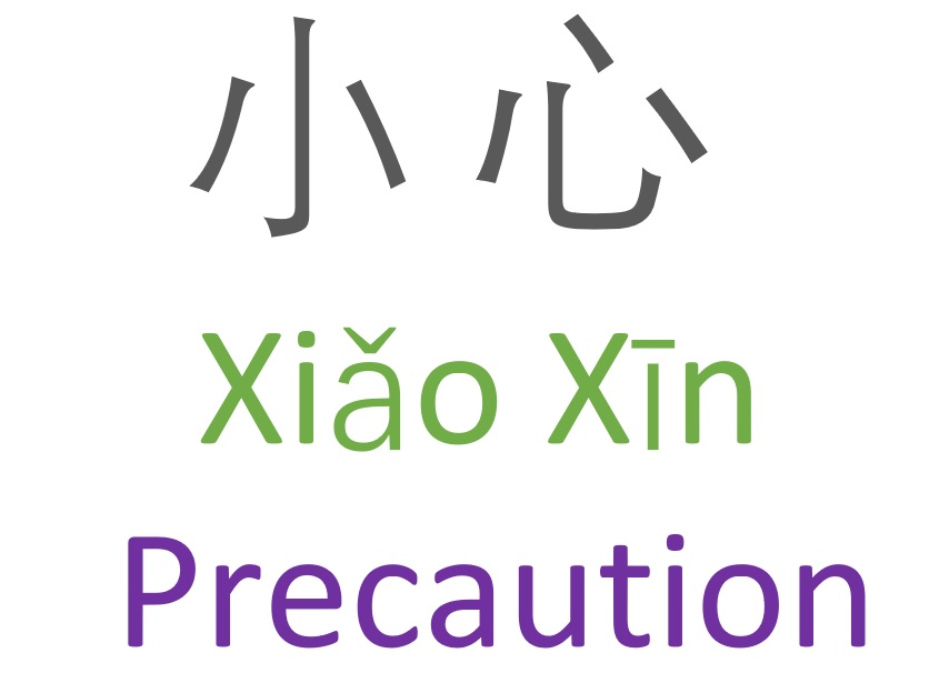 In Mandarin Chinese, 小 心 (Xiǎo Xīn) – means “precaution” or “be careful”